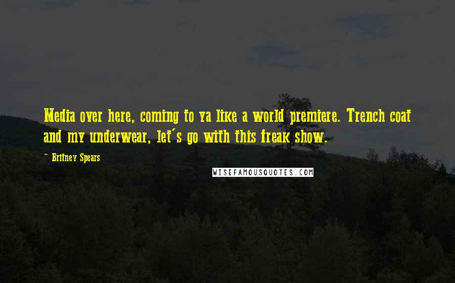 Britney Spears Quotes: Media over here, coming to ya like a world premiere. Trench coat and my underwear, let's go with this freak show.