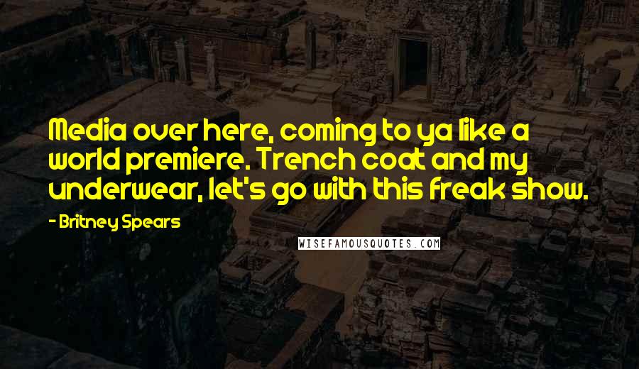 Britney Spears Quotes: Media over here, coming to ya like a world premiere. Trench coat and my underwear, let's go with this freak show.