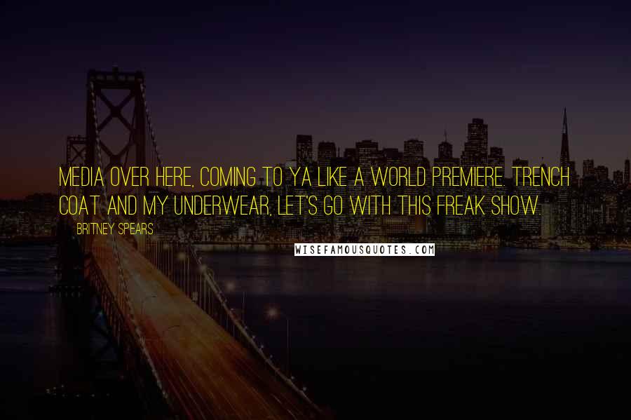 Britney Spears Quotes: Media over here, coming to ya like a world premiere. Trench coat and my underwear, let's go with this freak show.