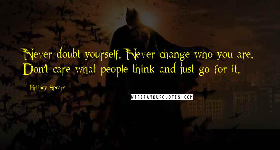 Britney Spears Quotes: Never doubt yourself. Never change who you are. Don't care what people think and just go for it.