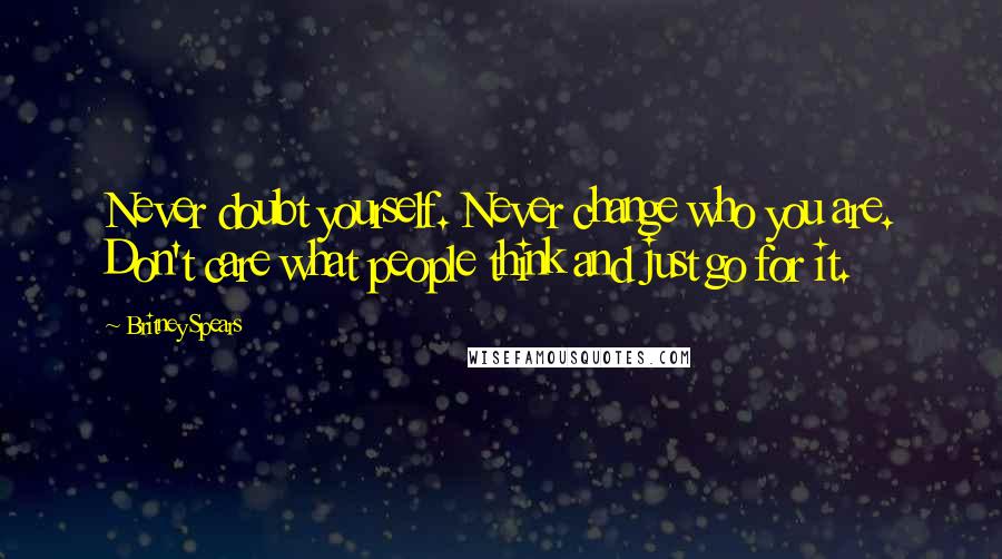 Britney Spears Quotes: Never doubt yourself. Never change who you are. Don't care what people think and just go for it.