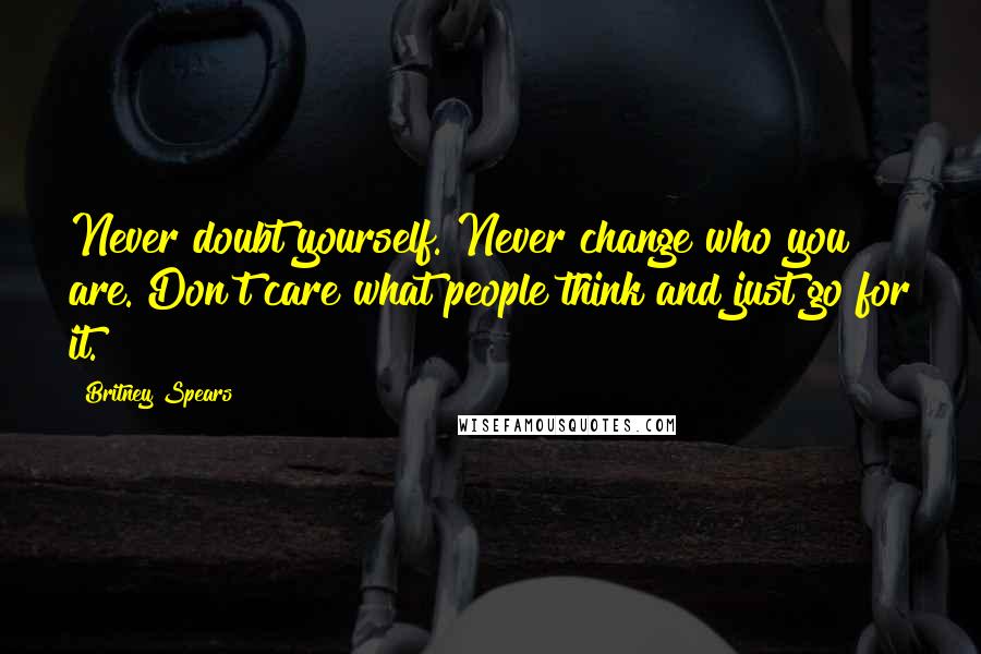 Britney Spears Quotes: Never doubt yourself. Never change who you are. Don't care what people think and just go for it.