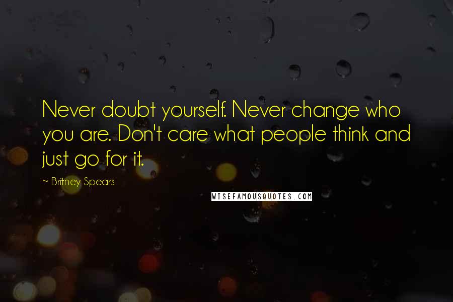 Britney Spears Quotes: Never doubt yourself. Never change who you are. Don't care what people think and just go for it.