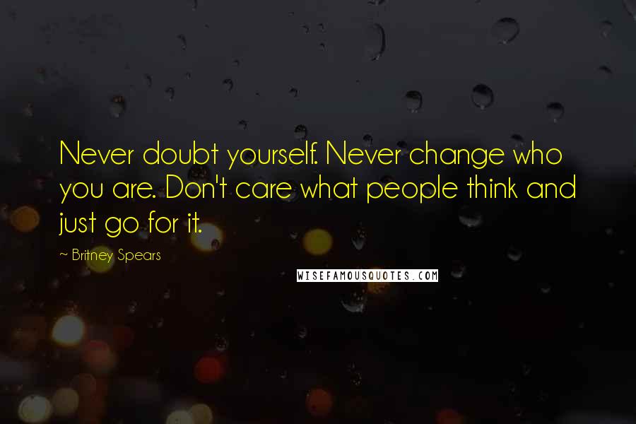 Britney Spears Quotes: Never doubt yourself. Never change who you are. Don't care what people think and just go for it.
