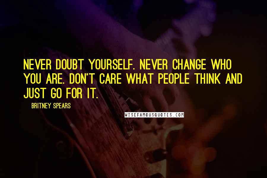Britney Spears Quotes: Never doubt yourself. Never change who you are. Don't care what people think and just go for it.