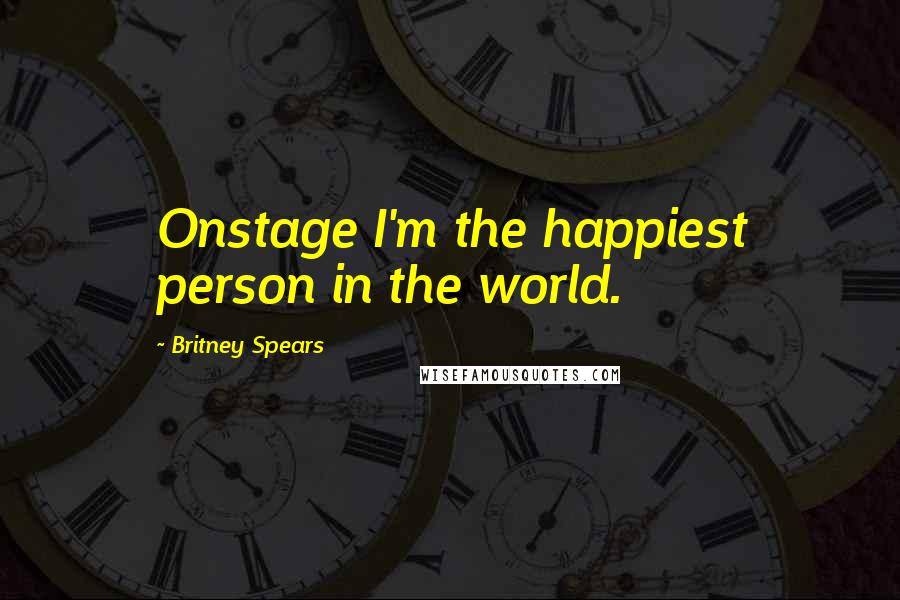 Britney Spears Quotes: Onstage I'm the happiest person in the world.