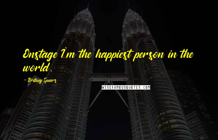 Britney Spears Quotes: Onstage I'm the happiest person in the world.