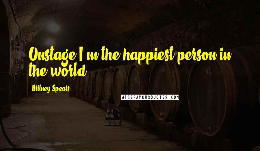 Britney Spears Quotes: Onstage I'm the happiest person in the world.