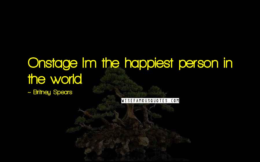 Britney Spears Quotes: Onstage I'm the happiest person in the world.