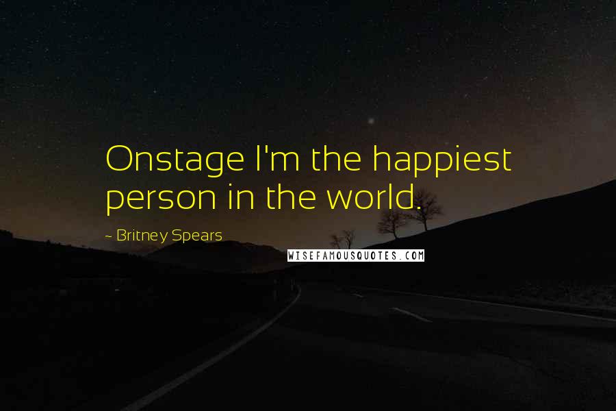 Britney Spears Quotes: Onstage I'm the happiest person in the world.