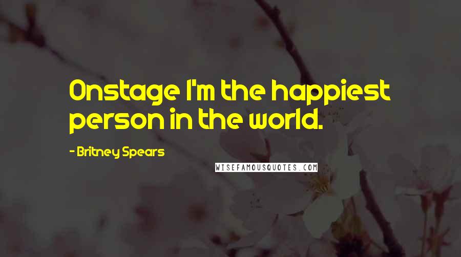 Britney Spears Quotes: Onstage I'm the happiest person in the world.