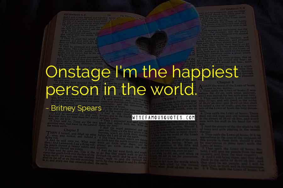 Britney Spears Quotes: Onstage I'm the happiest person in the world.