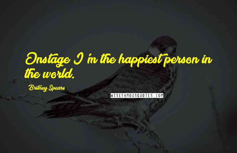 Britney Spears Quotes: Onstage I'm the happiest person in the world.