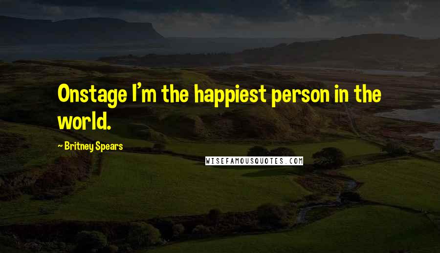 Britney Spears Quotes: Onstage I'm the happiest person in the world.