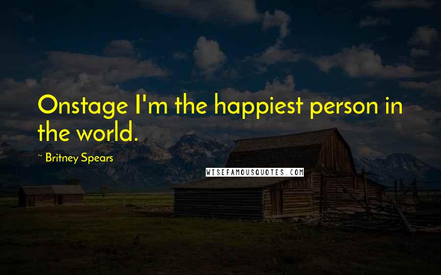 Britney Spears Quotes: Onstage I'm the happiest person in the world.