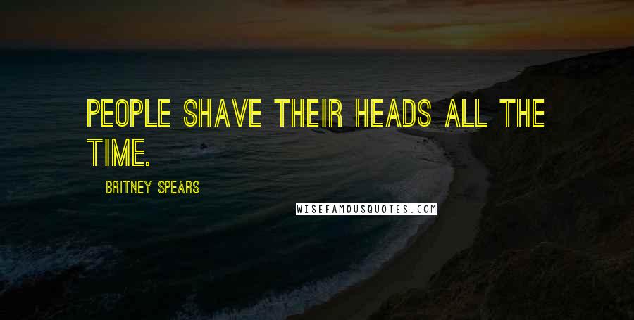 Britney Spears Quotes: People shave their heads all the time.