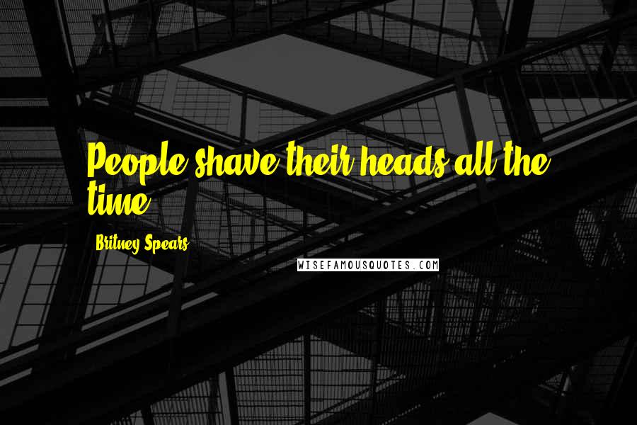 Britney Spears Quotes: People shave their heads all the time.