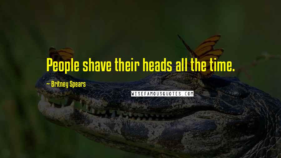 Britney Spears Quotes: People shave their heads all the time.