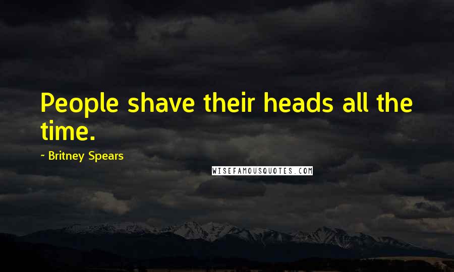 Britney Spears Quotes: People shave their heads all the time.