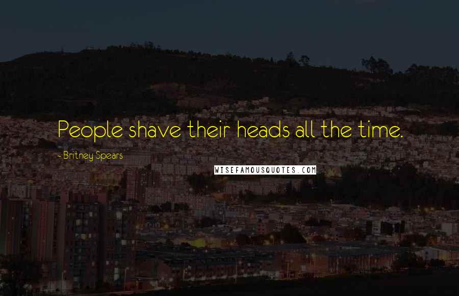 Britney Spears Quotes: People shave their heads all the time.