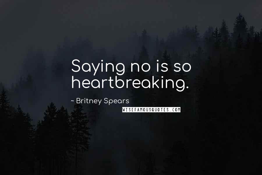 Britney Spears Quotes: Saying no is so heartbreaking.