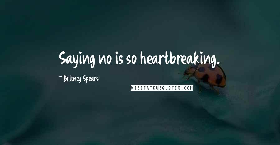 Britney Spears Quotes: Saying no is so heartbreaking.