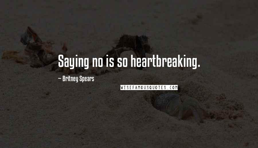 Britney Spears Quotes: Saying no is so heartbreaking.