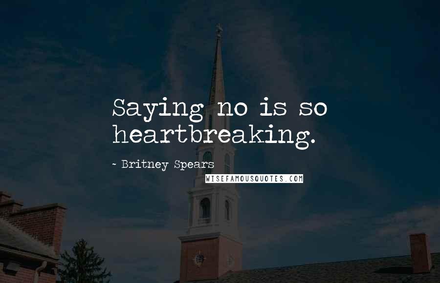 Britney Spears Quotes: Saying no is so heartbreaking.