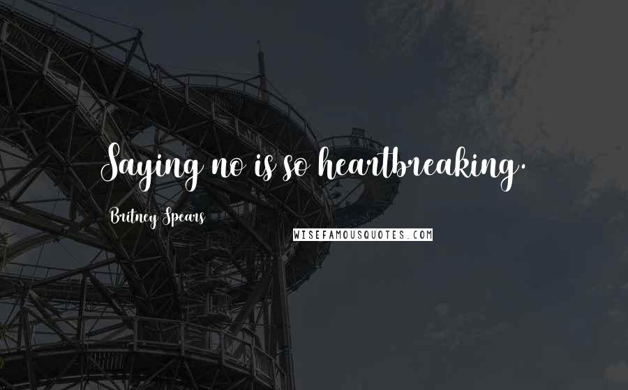 Britney Spears Quotes: Saying no is so heartbreaking.