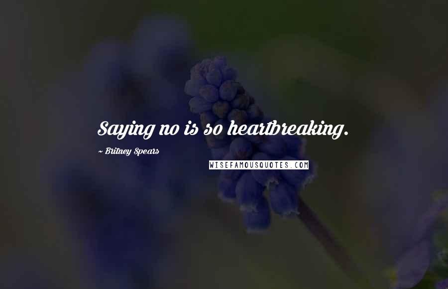 Britney Spears Quotes: Saying no is so heartbreaking.