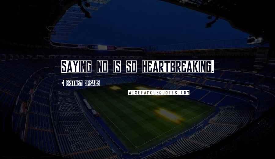 Britney Spears Quotes: Saying no is so heartbreaking.