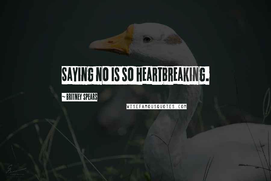 Britney Spears Quotes: Saying no is so heartbreaking.