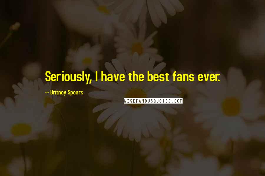 Britney Spears Quotes: Seriously, I have the best fans ever.