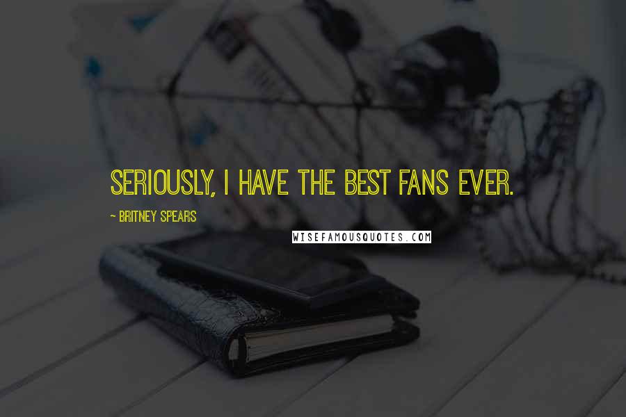 Britney Spears Quotes: Seriously, I have the best fans ever.