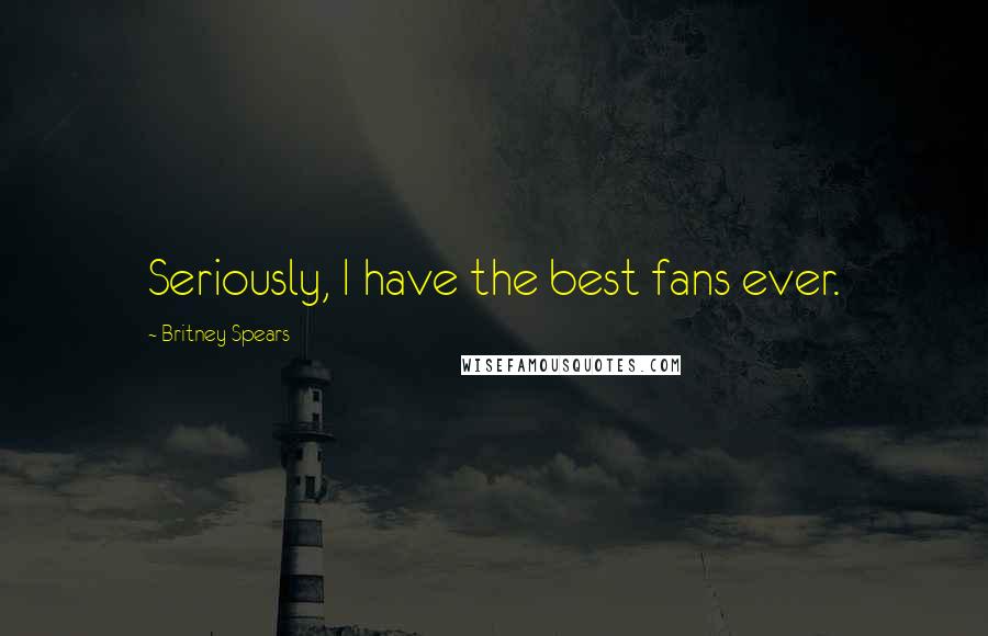 Britney Spears Quotes: Seriously, I have the best fans ever.