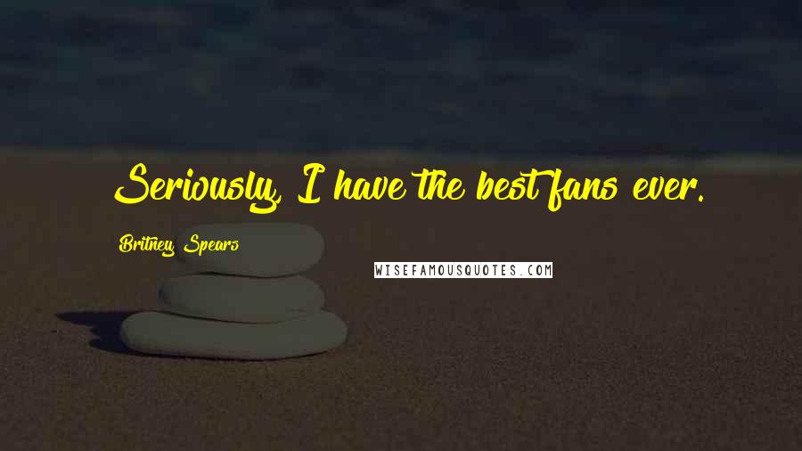 Britney Spears Quotes: Seriously, I have the best fans ever.