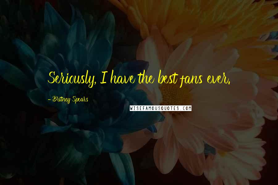 Britney Spears Quotes: Seriously, I have the best fans ever.