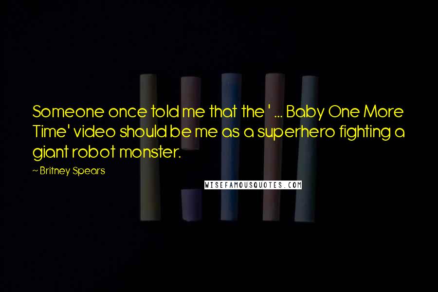 Britney Spears Quotes: Someone once told me that the ' ... Baby One More Time' video should be me as a superhero fighting a giant robot monster.