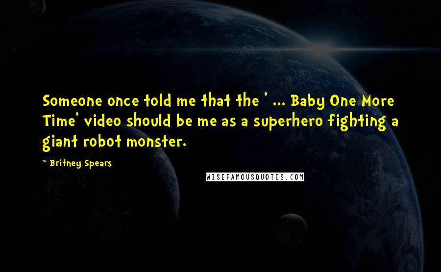 Britney Spears Quotes: Someone once told me that the ' ... Baby One More Time' video should be me as a superhero fighting a giant robot monster.