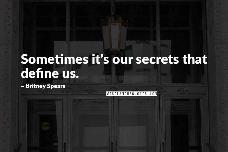 Britney Spears Quotes: Sometimes it's our secrets that define us.