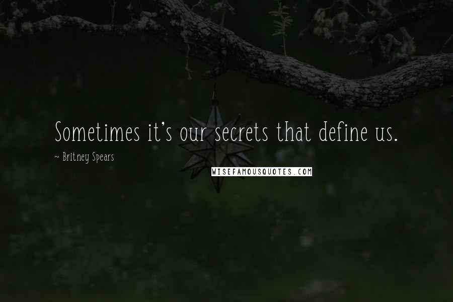 Britney Spears Quotes: Sometimes it's our secrets that define us.