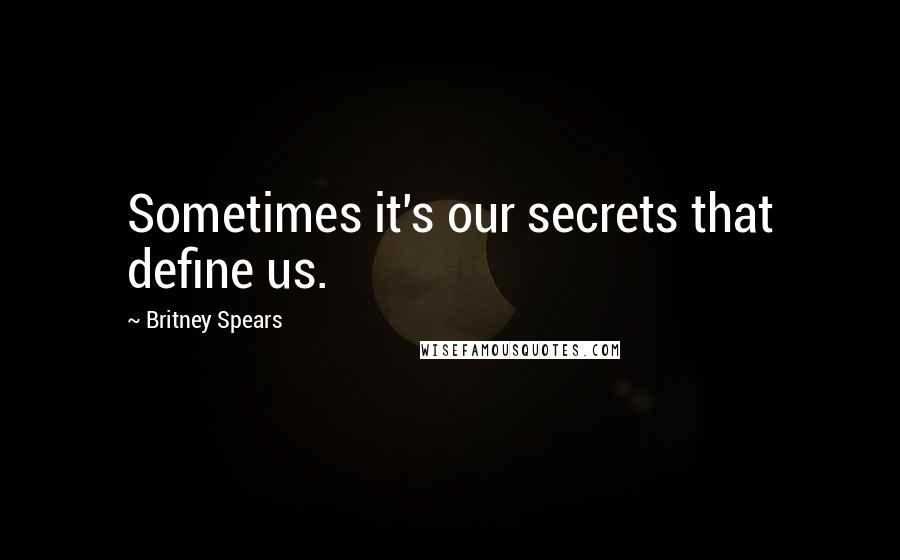 Britney Spears Quotes: Sometimes it's our secrets that define us.