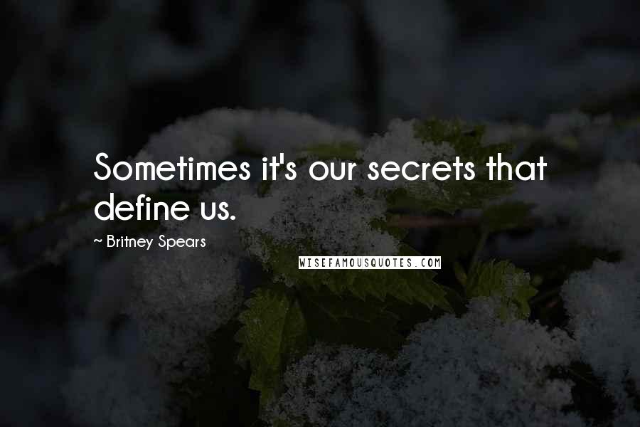 Britney Spears Quotes: Sometimes it's our secrets that define us.