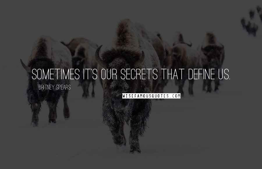 Britney Spears Quotes: Sometimes it's our secrets that define us.