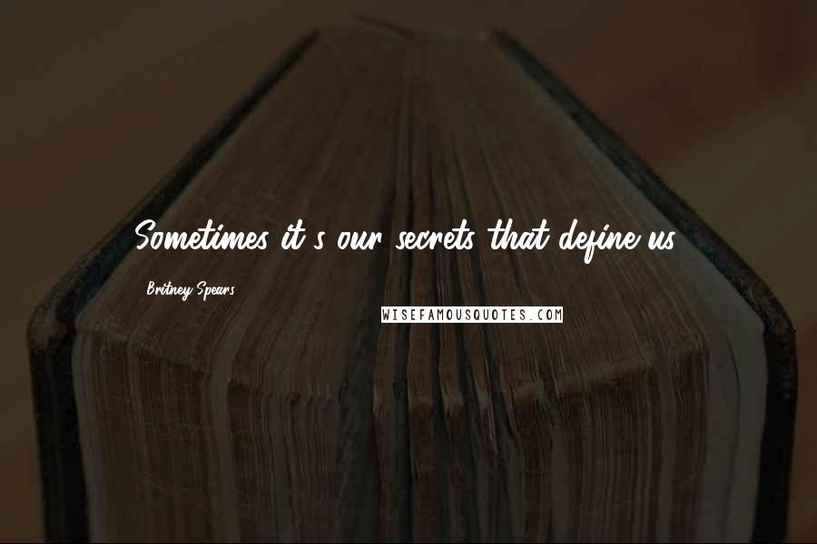 Britney Spears Quotes: Sometimes it's our secrets that define us.