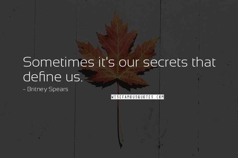 Britney Spears Quotes: Sometimes it's our secrets that define us.