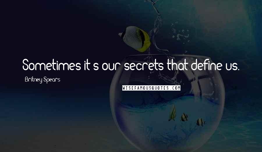 Britney Spears Quotes: Sometimes it's our secrets that define us.