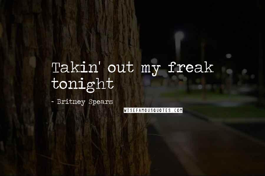 Britney Spears Quotes: Takin' out my freak tonight