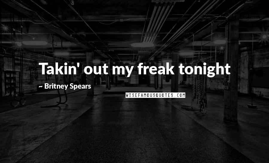 Britney Spears Quotes: Takin' out my freak tonight