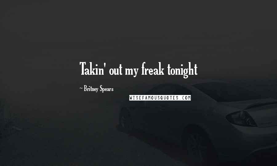 Britney Spears Quotes: Takin' out my freak tonight